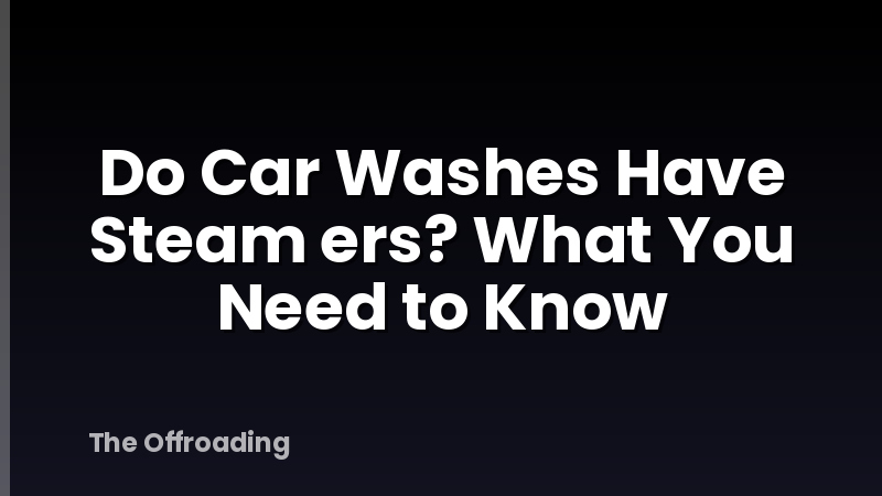 Do Car Washes Have Steam ers? What You Need to Know