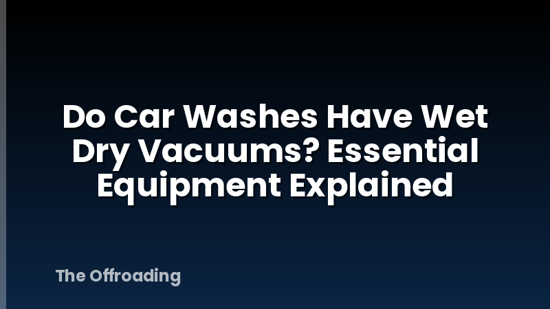 Do Car Washes Have Wet Dry Vacuums? Essential Equipment Explained