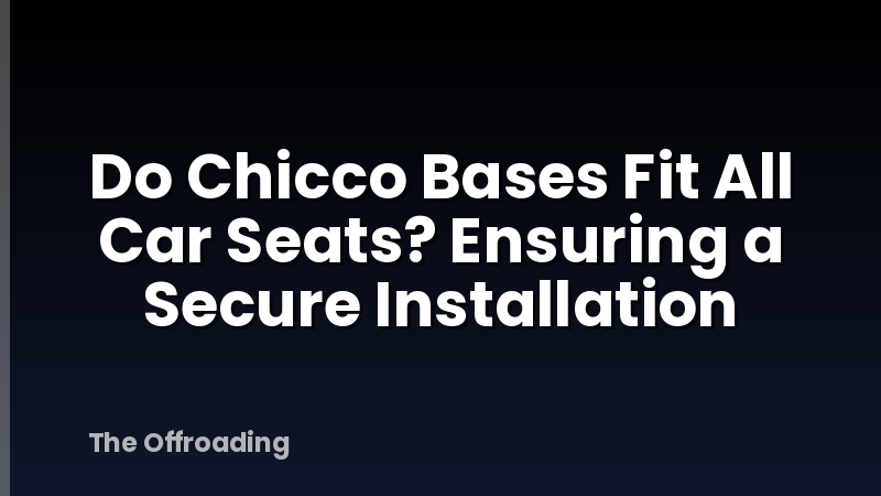 Do Chicco Bases Fit All Car Seats? Ensuring a Secure Installation
