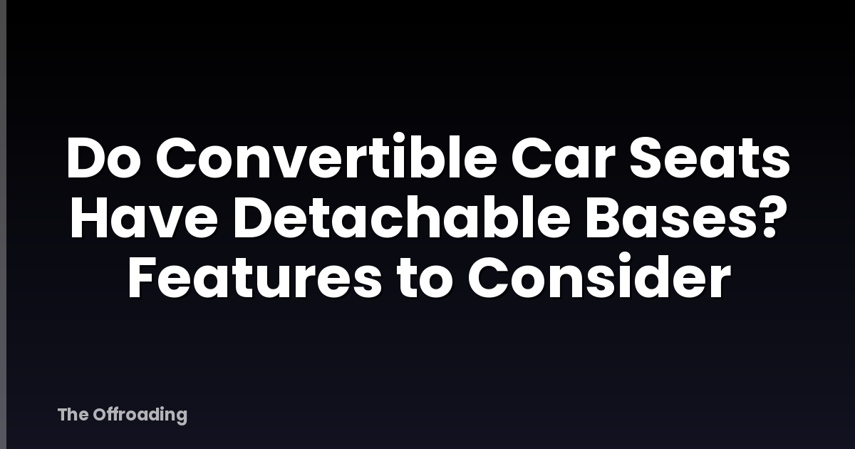 Do Convertible Car Seats Have Detachable Bases? Features to Consider