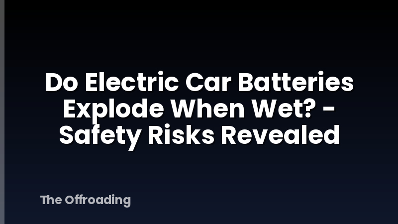 Do Electric Car Batteries Explode When Wet? - Safety Risks Revealed