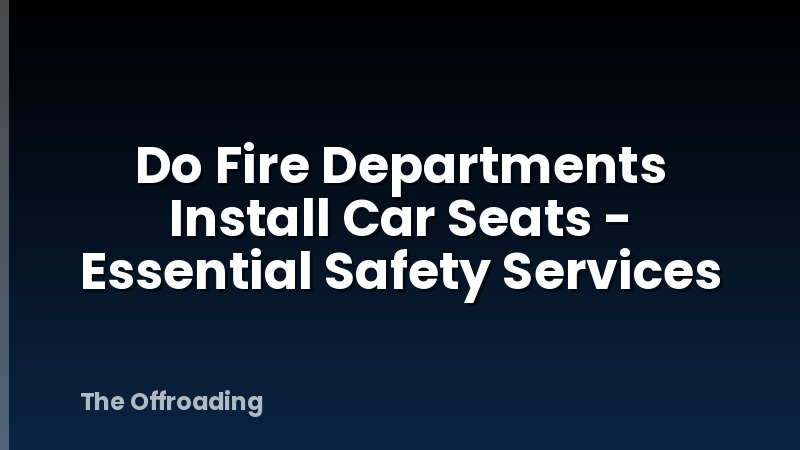 Do Fire Departments Install Car Seats - Essential Safety Services