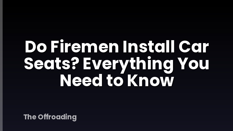 Do Firemen Install Car Seats? Everything You Need to Know