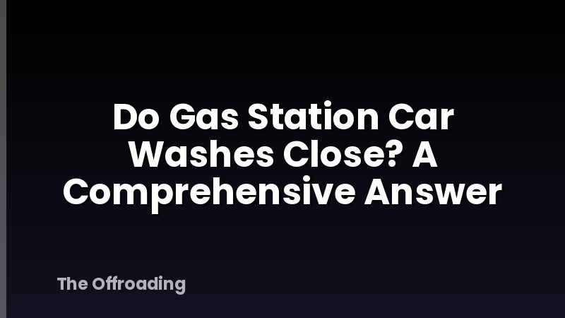 Do Gas Station Car Washes Close? A Comprehensive Answer