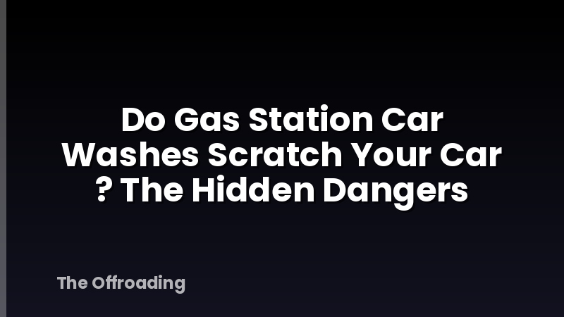 Do Gas Station Car Washes Scratch Your Car ? The Hidden Dangers