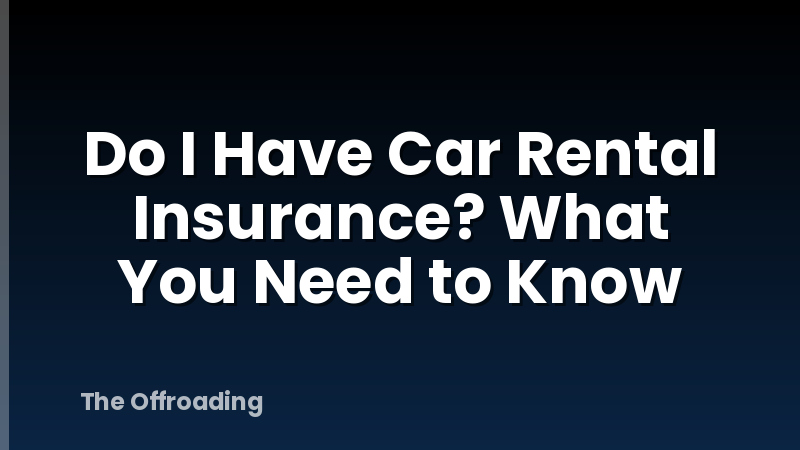 Do I Have Car Rental Insurance? What You Need to Know
