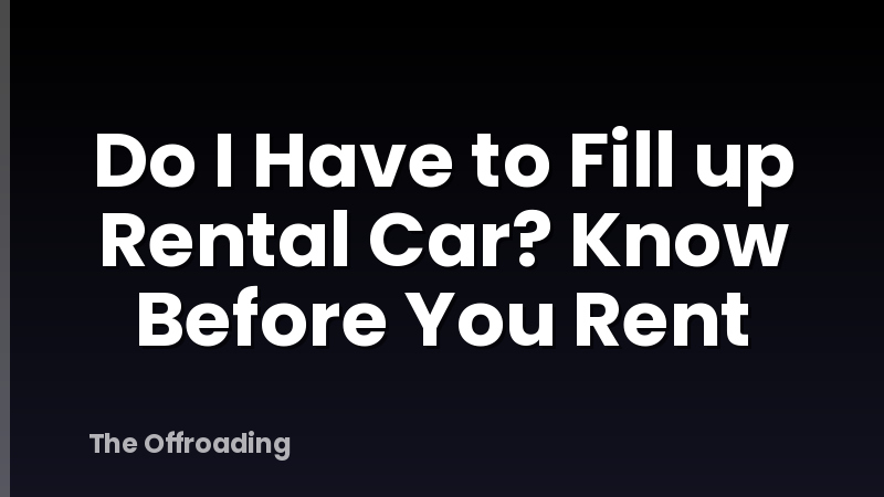 Do I Have to Fill up Rental Car? Know Before You Rent