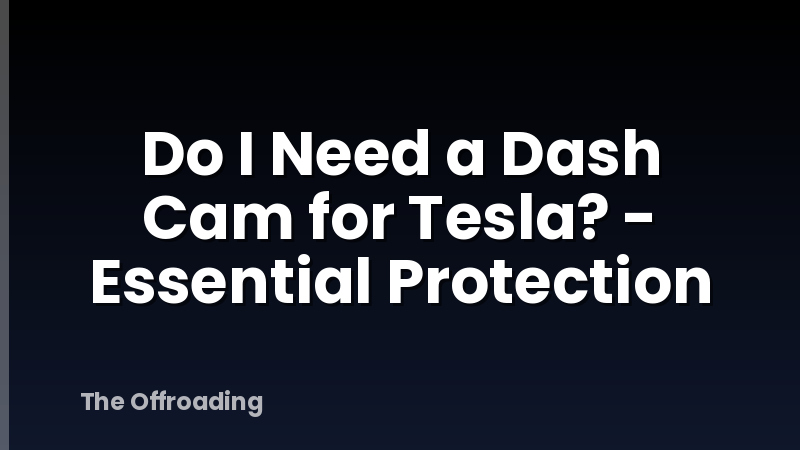 Do I Need a Dash Cam for Tesla? - Essential Protection