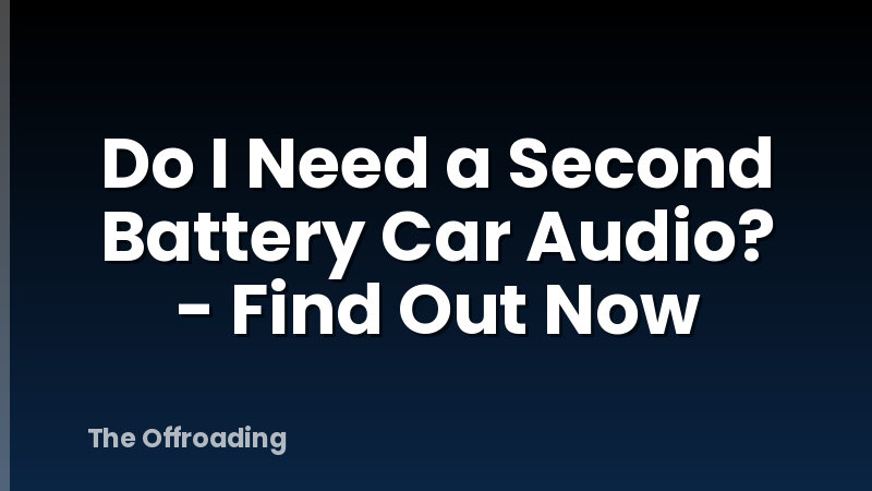 Do I Need a Second Battery Car Audio? - Find Out Now