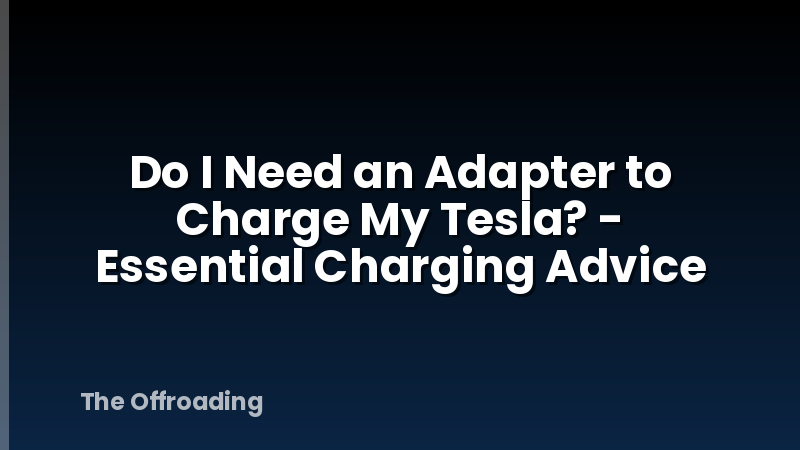 Do I Need an Adapter to Charge My Tesla? - Essential Charging Advice