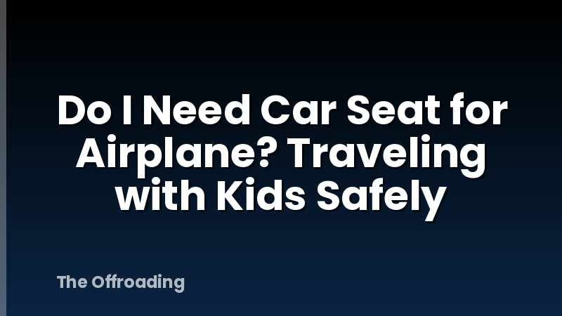 Do I Need Car Seat for Airplane? Traveling with Kids Safely