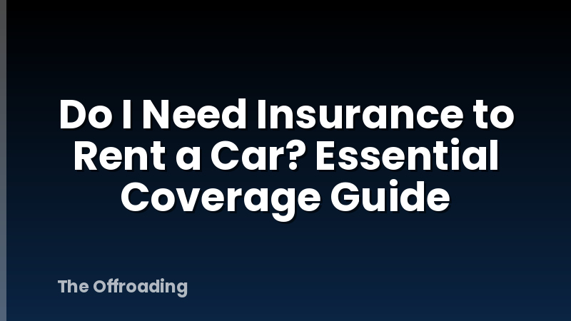 Do I Need Insurance to Rent a Car? Essential Coverage Guide