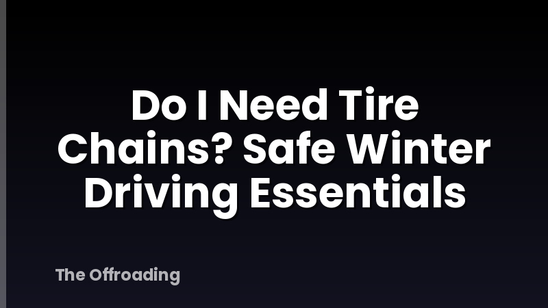 Do I Need Tire Chains? Safe Winter Driving Essentials
