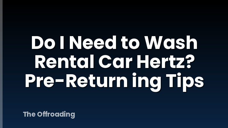 Do I Need to Wash Rental Car Hertz? Pre-Return ing Tips