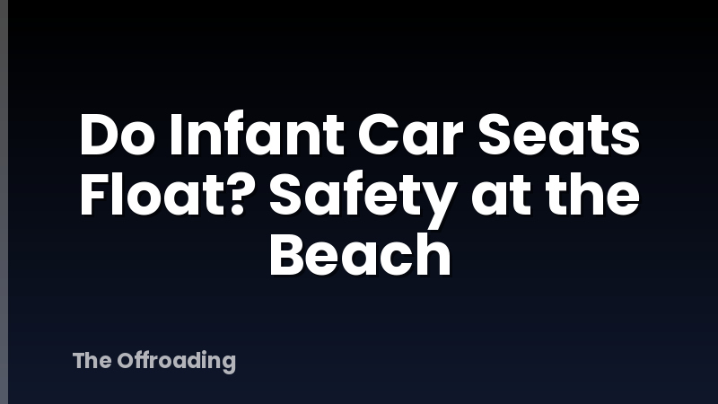 Do Infant Car Seats Float? Safety at the Beach
