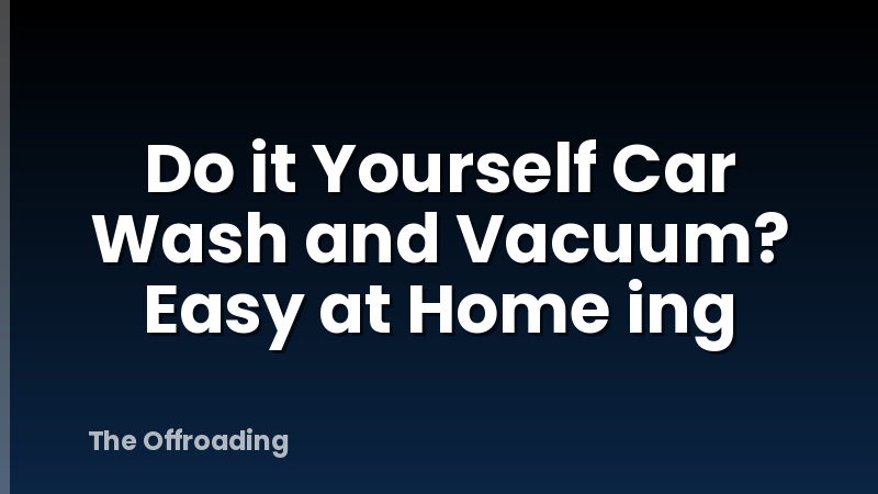 Do it Yourself Car Wash and Vacuum? Easy at Home ing