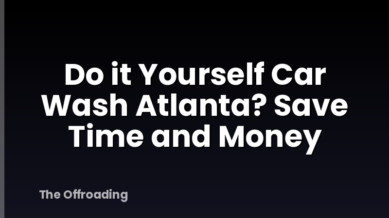 Do it Yourself Car Wash Atlanta? Save Time and Money