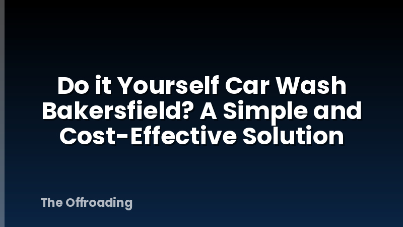 Do it Yourself Car Wash Bakersfield? A Simple and Cost-Effective Solution