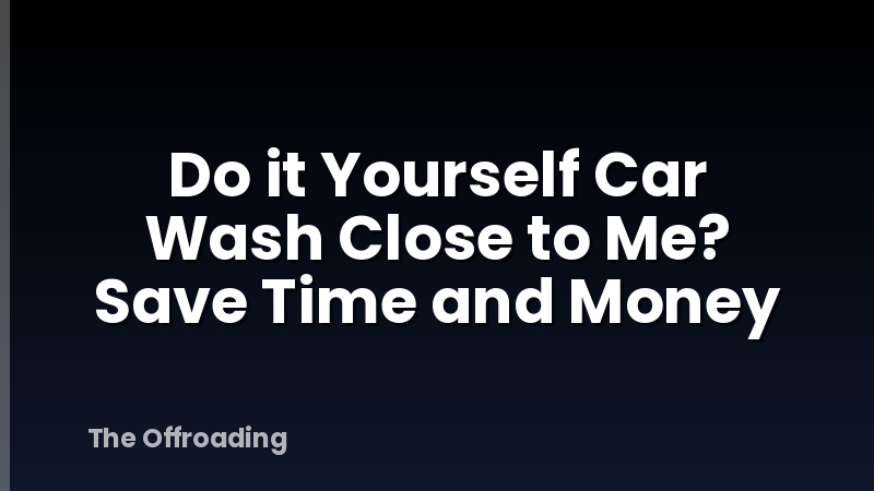 Do it Yourself Car Wash Close to Me? Save Time and Money
