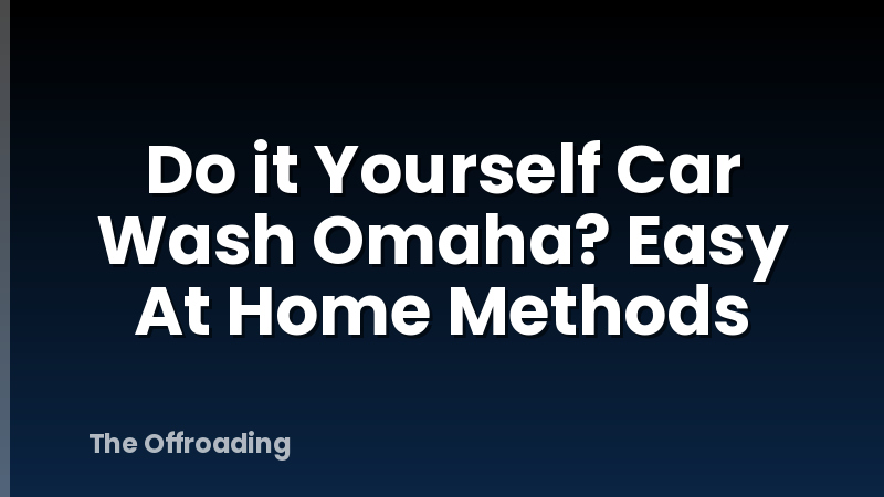 Do it Yourself Car Wash Omaha? Easy At Home Methods