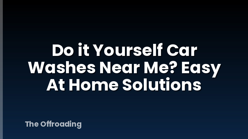 Do it Yourself Car Washes Near Me? Easy At Home Solutions