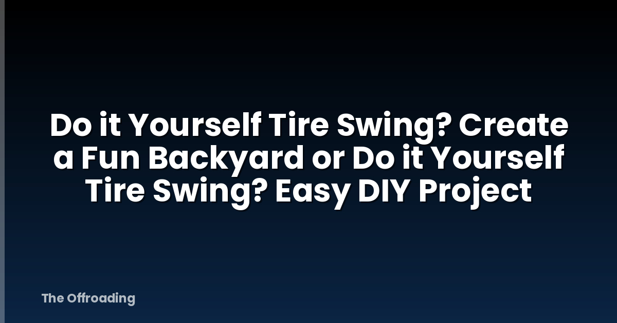 Do it Yourself Tire Swing? Create a Fun Backyard or Do it Yourself Tire Swing? Easy DIY Project