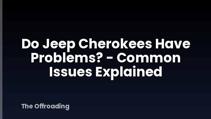 Do Jeep Cherokees Have Problems? - Common Issues Explained