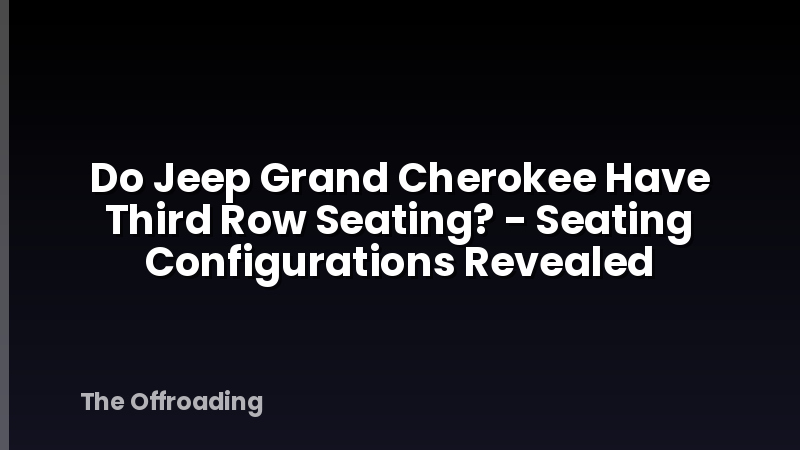 Do Jeep Grand Cherokee Have Third Row Seating? - Seating Configurations Revealed
