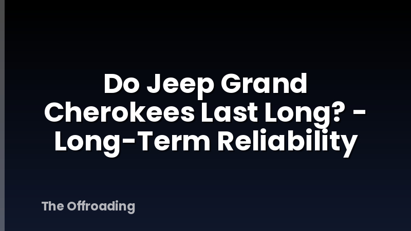 Do Jeep Grand Cherokees Last Long? - Long-Term Reliability