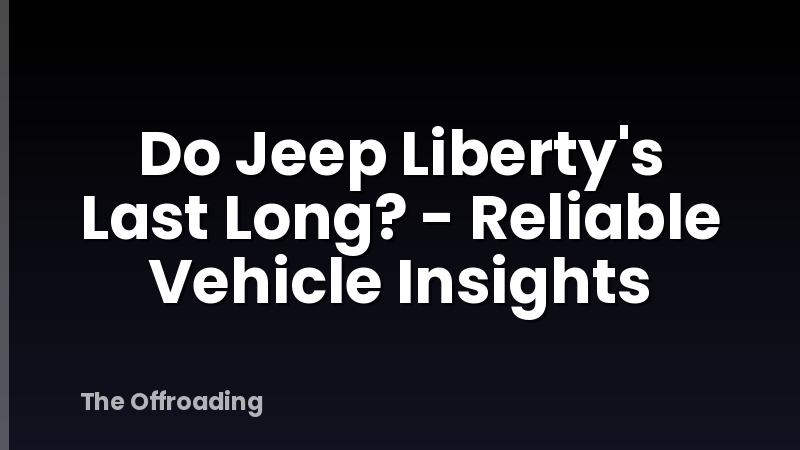 Do Jeep Liberty's Last Long? - Reliable Vehicle Insights