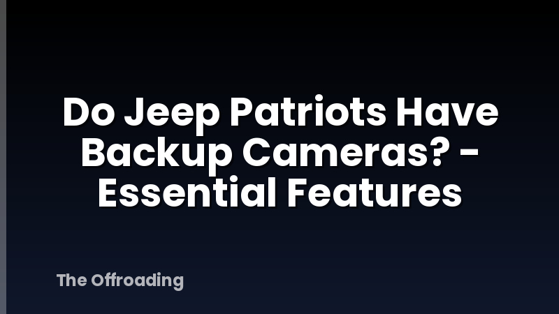 Do Jeep Patriots Have Backup Cameras? - Essential Features