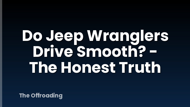 Do Jeep Wranglers Drive Smooth? - The Honest Truth