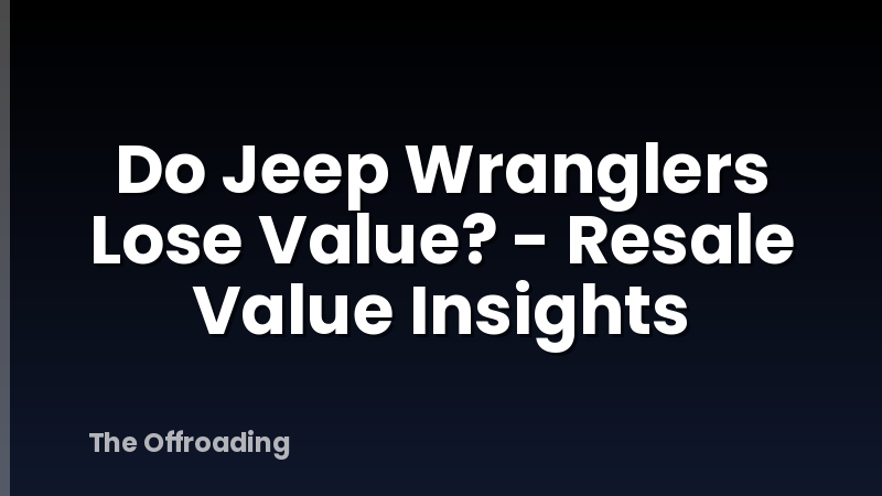 Do Jeep Wranglers Lose Value? - Resale Value Insights