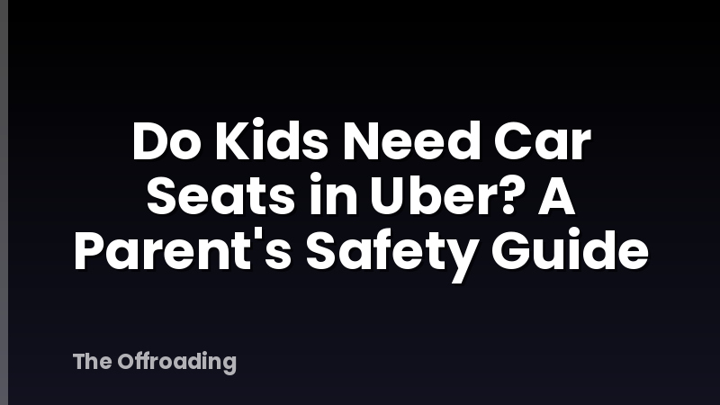Do Kids Need Car Seats in Uber? A Parent's Safety Guide