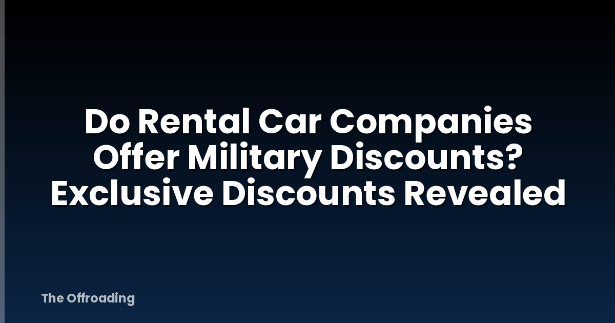 Do Rental Car Companies Offer Military Discounts? Exclusive Discounts Revealed