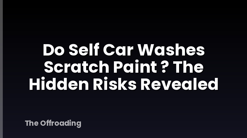 Do Self Car Washes Scratch Paint ? The Hidden Risks Revealed