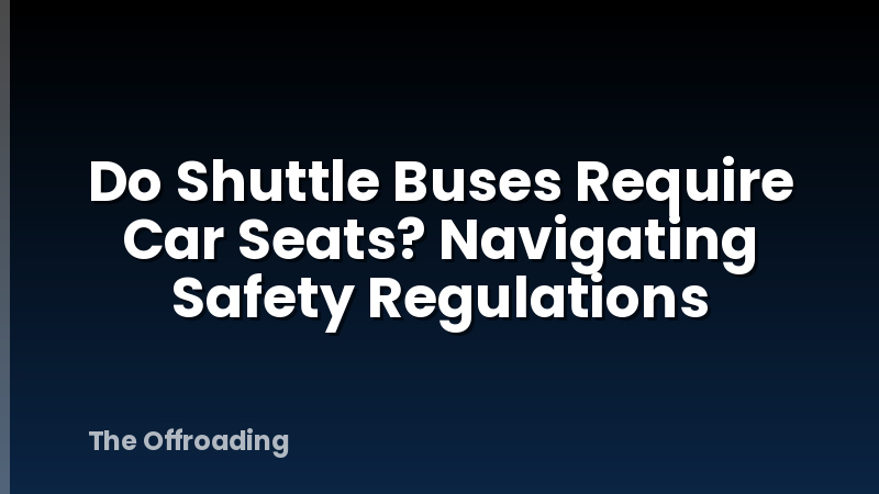 Do Shuttle Buses Require Car Seats? Navigating Safety Regulations