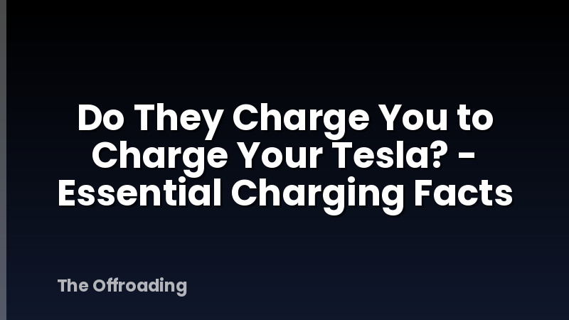 Do They Charge You to Charge Your Tesla? - Essential Charging Facts