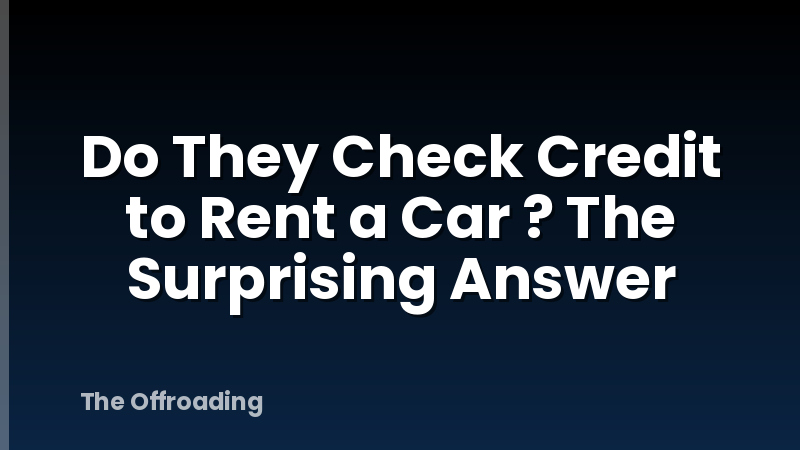 Do They Check Credit to Rent a Car ? The Surprising Answer