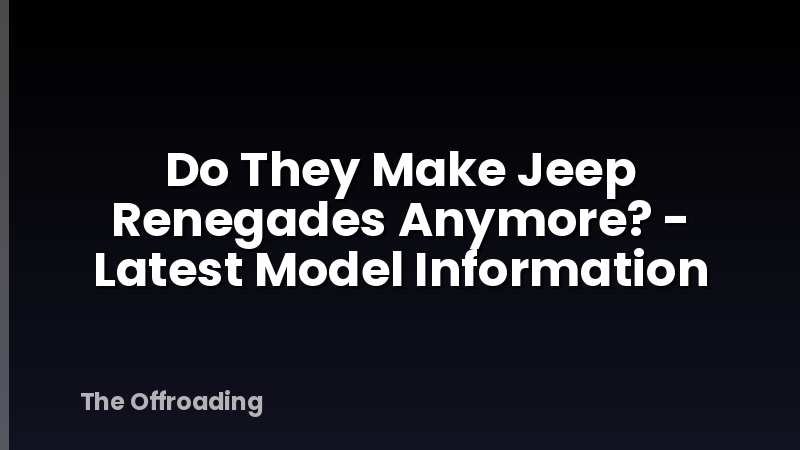 Do They Make Jeep Renegades Anymore? - Latest Model Information