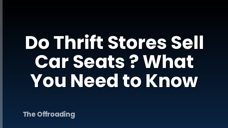 Do Thrift Stores Sell Car Seats ? What You Need to Know