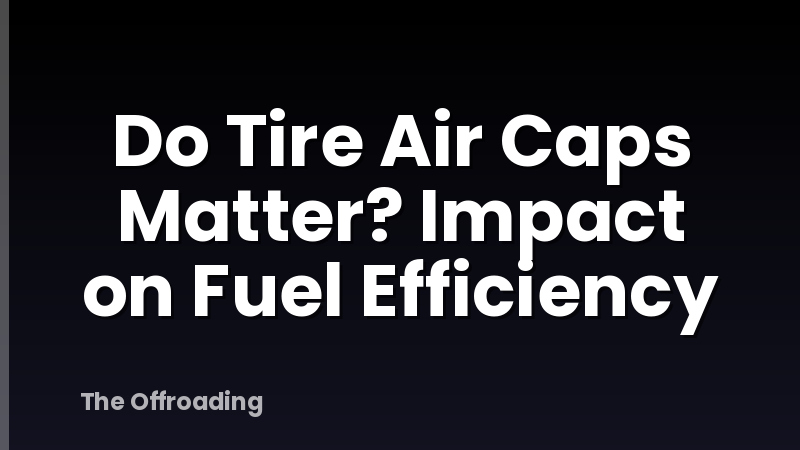 Do Tire Air Caps Matter? Impact on Fuel Efficiency