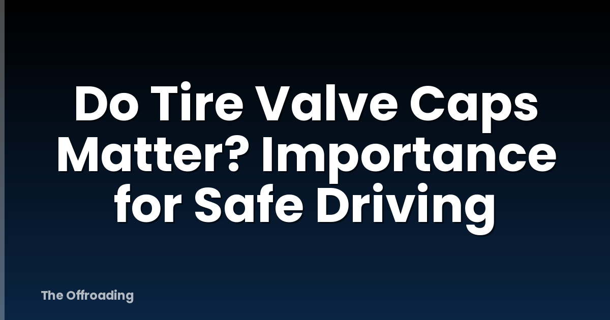 Do Tire Valve Caps Matter? Importance for Safe Driving