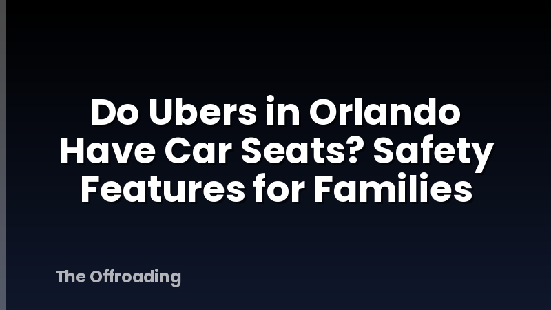 Do Ubers in Orlando Have Car Seats? Safety Features for Families