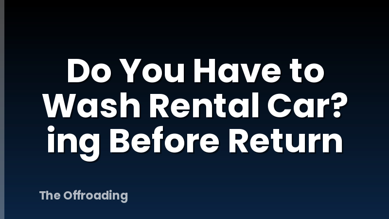 Do You Have to Wash Rental Car? ing Before Return