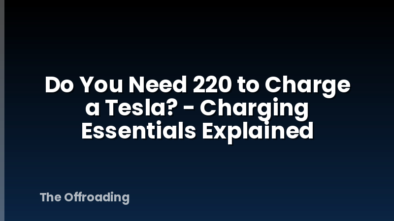 Do You Need 220 to Charge a Tesla? - Charging Essentials Explained