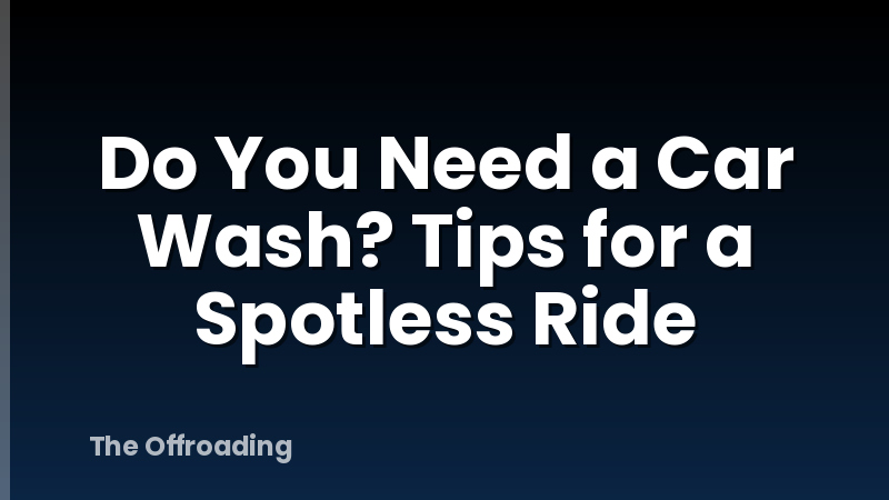 Do You Need a Car Wash? Tips for a Spotless Ride