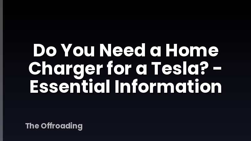 Do You Need a Home Charger for a Tesla? - Essential Information