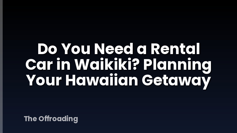Do You Need a Rental Car in Waikiki? Planning Your Hawaiian Getaway