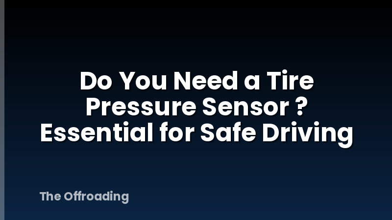 Do You Need a Tire Pressure Sensor ? Essential for Safe Driving